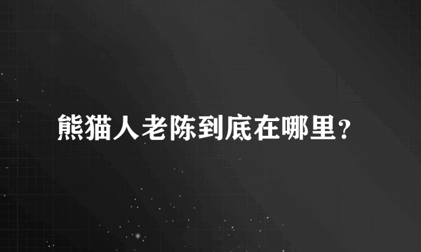 熊猫人老陈到底在哪里？