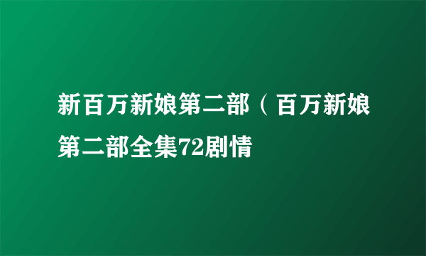 新百万新娘第二部（百万新娘第二部全集72剧情