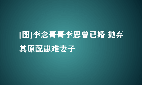 [图]李念哥哥李思曾已婚 抛弃其原配患难妻子