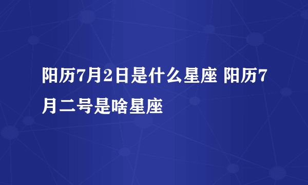 阳历7月2日是什么星座 阳历7月二号是啥星座