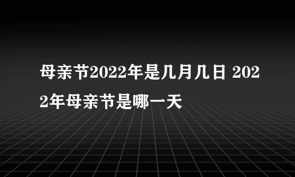 母亲节2022年是几月几日 2022年母亲节是哪一天