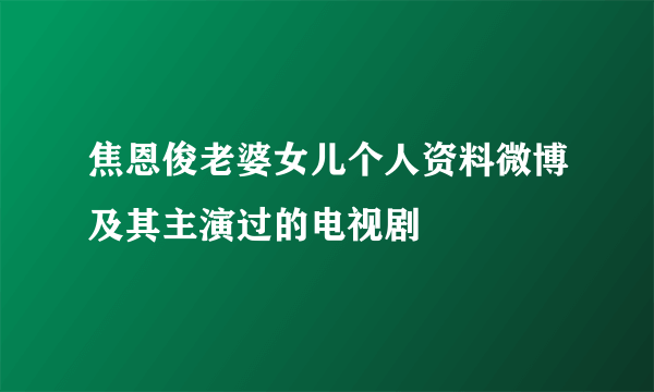 焦恩俊老婆女儿个人资料微博及其主演过的电视剧