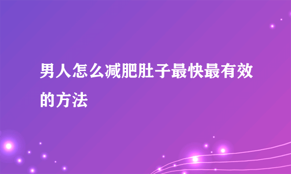 男人怎么减肥肚子最快最有效的方法