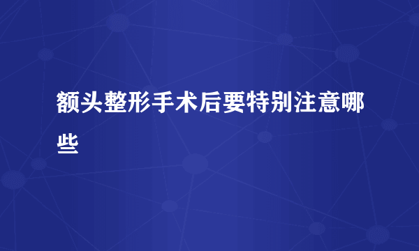 额头整形手术后要特别注意哪些