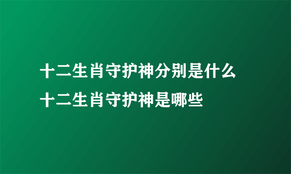 十二生肖守护神分别是什么 十二生肖守护神是哪些