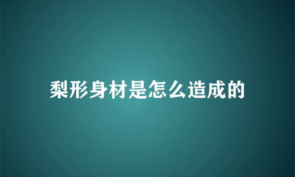 梨形身材是怎么造成的