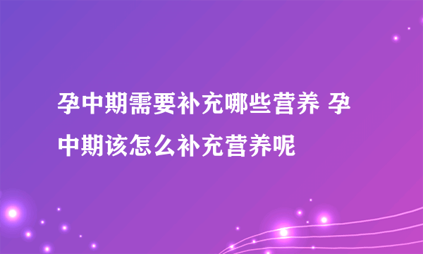 孕中期需要补充哪些营养 孕中期该怎么补充营养呢