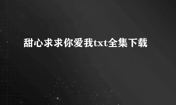 甜心求求你爱我txt全集下载