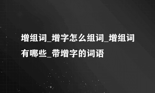 增组词_增字怎么组词_增组词有哪些_带增字的词语