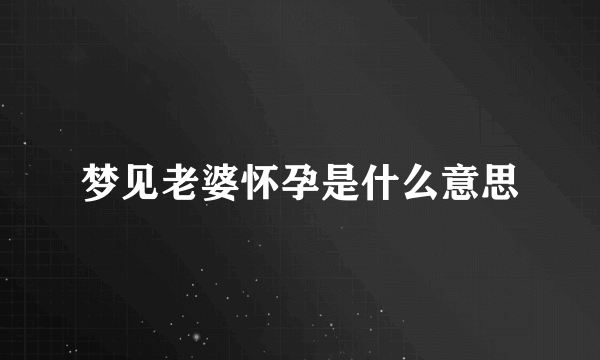 梦见老婆怀孕是什么意思