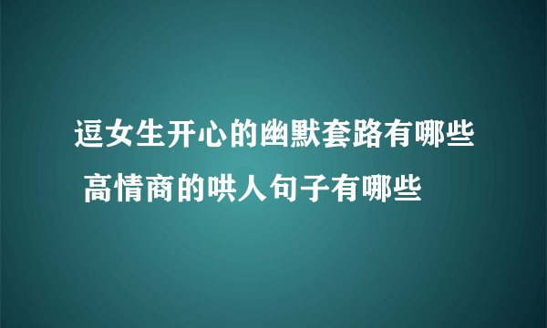 逗女生开心的幽默套路有哪些 高情商的哄人句子有哪些