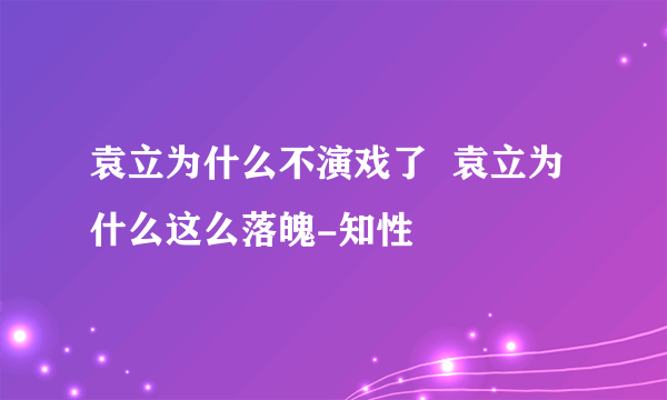 袁立为什么不演戏了  袁立为什么这么落魄-知性