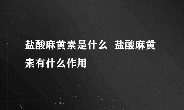 盐酸麻黄素是什么  盐酸麻黄素有什么作用