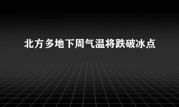 北方多地下周气温将跌破冰点