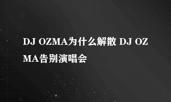 DJ OZMA为什么解散 DJ OZMA告别演唱会