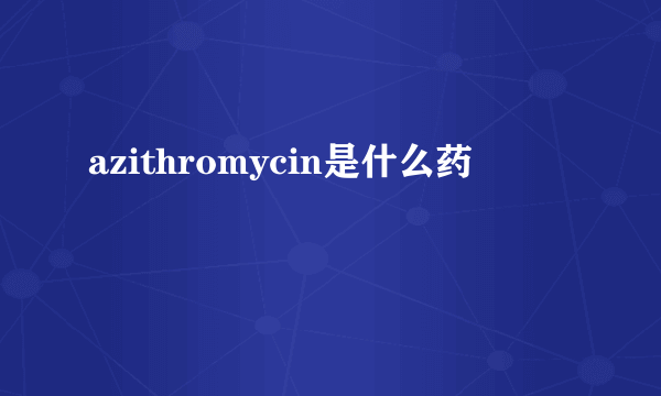 azithromycin是什么药