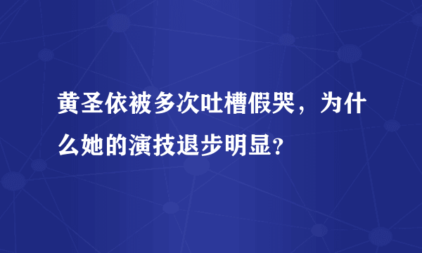 黄圣依被多次吐槽假哭，为什么她的演技退步明显？