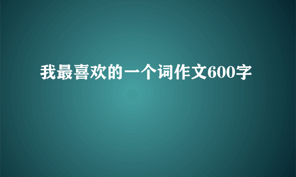 我最喜欢的一个词作文600字