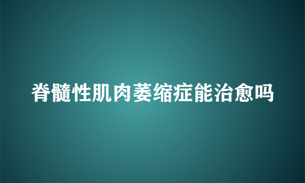 脊髓性肌肉萎缩症能治愈吗