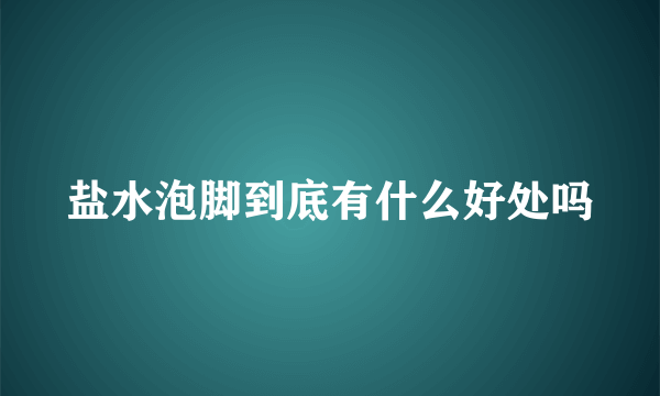 盐水泡脚到底有什么好处吗