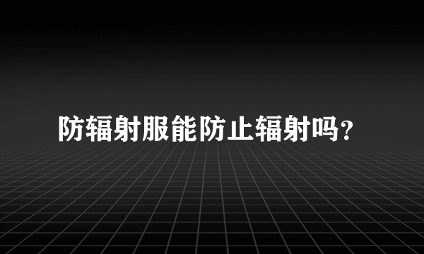 防辐射服能防止辐射吗？