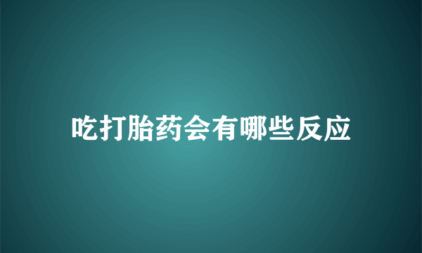 吃打胎药会有哪些反应