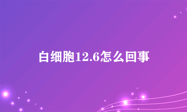 白细胞12.6怎么回事