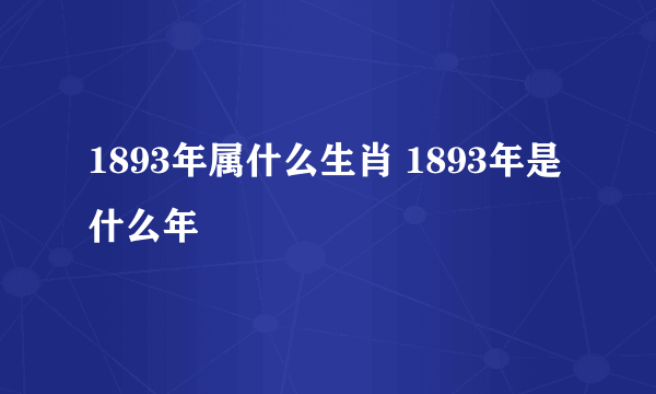 1893年属什么生肖 1893年是什么年