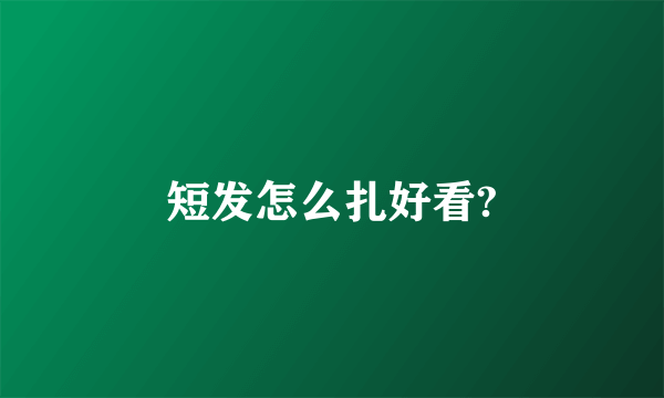 短发怎么扎好看?