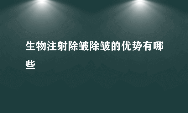 生物注射除皱除皱的优势有哪些