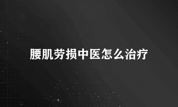 腰肌劳损中医怎么治疗