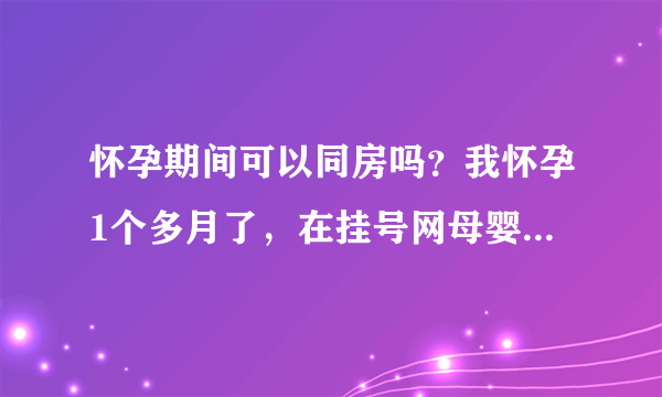 怀孕期间可以同房吗？我怀孕1个多月了，在挂号网母婴专区看到有的说可以同房，有的说不可以同房，想问问专家，到底能不能呢？