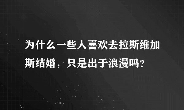 为什么一些人喜欢去拉斯维加斯结婚，只是出于浪漫吗？