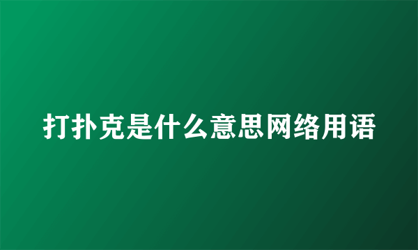 打扑克是什么意思网络用语