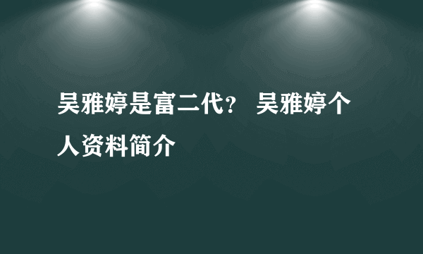 吴雅婷是富二代？ 吴雅婷个人资料简介