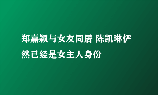 郑嘉颖与女友同居 陈凯琳俨然已经是女主人身份