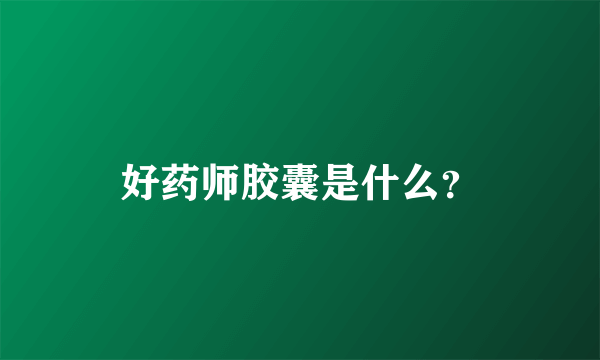 好药师胶囊是什么？