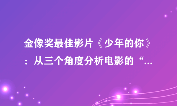 金像奖最佳影片《少年的你》：从三个角度分析电影的“镜头感”