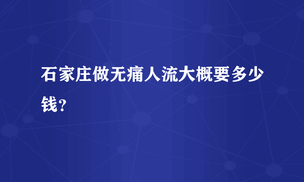 石家庄做无痛人流大概要多少钱？