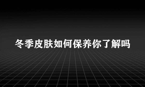 冬季皮肤如何保养你了解吗