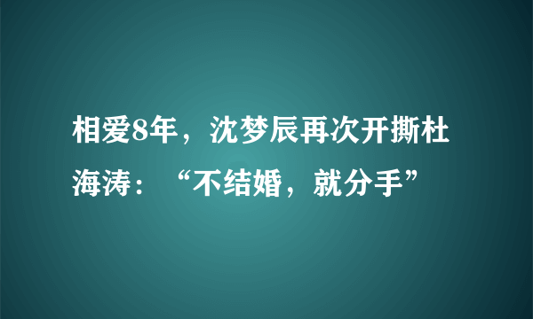 相爱8年，沈梦辰再次开撕杜海涛：“不结婚，就分手”