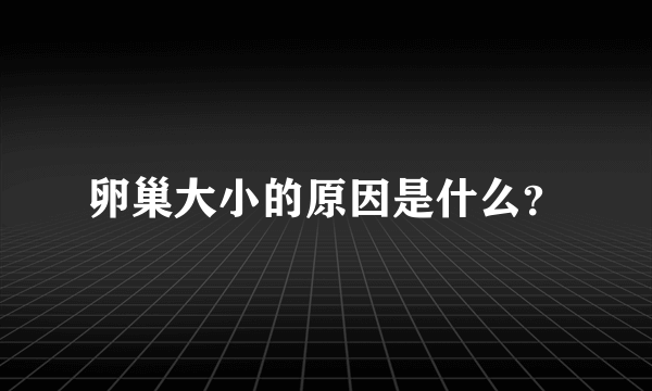 卵巢大小的原因是什么？