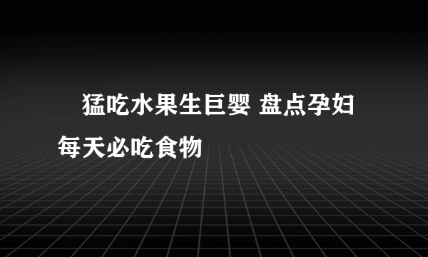 ​猛吃水果生巨婴 盘点孕妇每天必吃食物