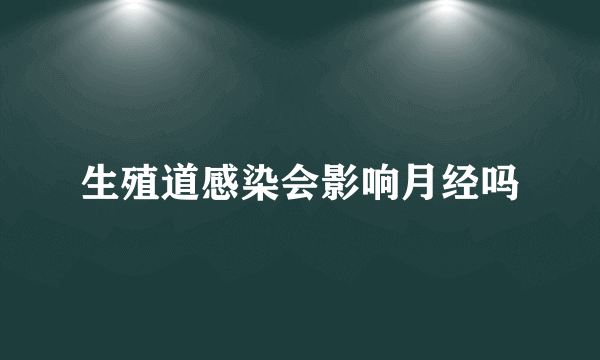 生殖道感染会影响月经吗