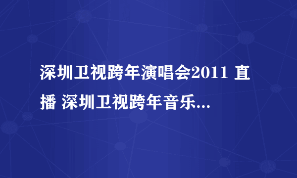 深圳卫视跨年演唱会2011 直播 深圳卫视跨年音乐季深圳站2010-2011年直播视频