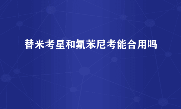 替米考星和氟苯尼考能合用吗