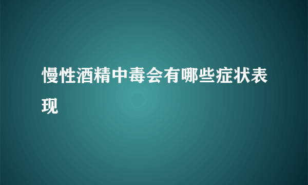 慢性酒精中毒会有哪些症状表现