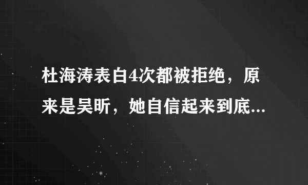 杜海涛表白4次都被拒绝，原来是吴昕，她自信起来到底有多优秀？