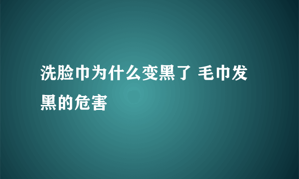 洗脸巾为什么变黑了 毛巾发黑的危害