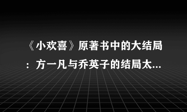 《小欢喜》原著书中的大结局：方一凡与乔英子的结局太有意思了